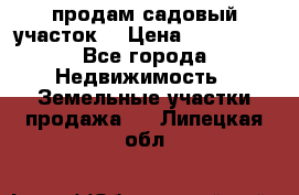 продам садовый участок  › Цена ­ 199 000 - Все города Недвижимость » Земельные участки продажа   . Липецкая обл.